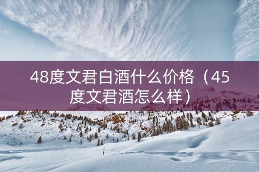 48度文君白酒什么价格（45度文君酒怎么样）