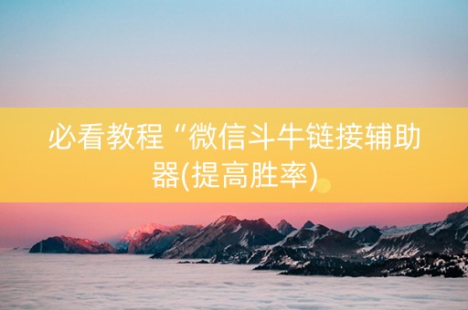 必看教程“微信斗牛链接辅助器(提高胜率)