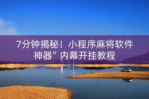 7分钟揭秘！小程序麻将软件神器”内幕开挂教程