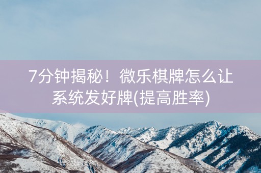 7分钟揭秘！微乐棋牌怎么让系统发好牌(提高胜率)