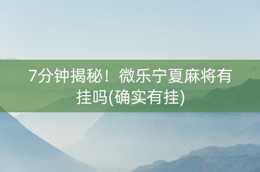 7分钟揭秘！微乐宁夏麻将有挂吗(确实有挂)
