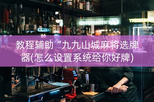 教程辅助“九九山城麻将选牌器(怎么设置系统给你好牌)