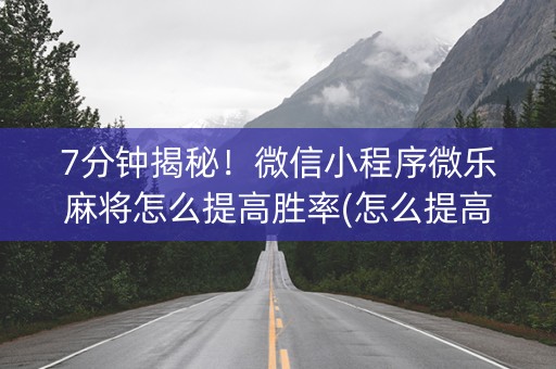 7分钟揭秘！微信小程序微乐麻将怎么提高胜率(怎么提高胜率)