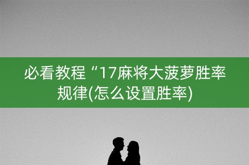 必看教程“17麻将大菠萝胜率规律(怎么设置胜率)