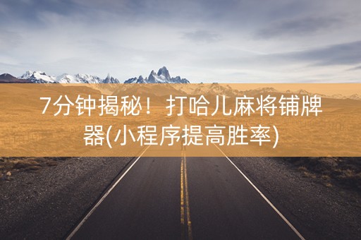7分钟揭秘！打哈儿麻将铺牌器(小程序提高胜率)