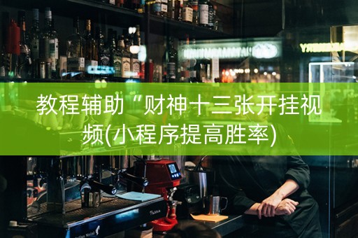 教程辅助“财神十三张开挂视频(小程序提高胜率)