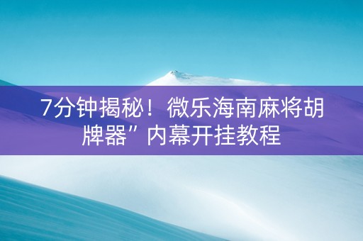 7分钟揭秘！微乐海南麻将胡牌器”内幕开挂教程
