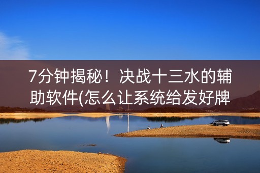 7分钟揭秘！决战十三水的辅助软件(怎么让系统给发好牌)