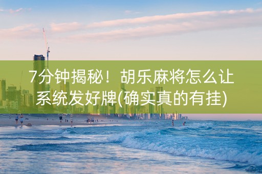 7分钟揭秘！胡乐麻将怎么让系统发好牌(确实真的有挂)
