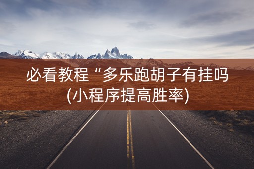 必看教程“多乐跑胡子有挂吗(小程序提高胜率)