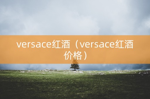 versace红酒（versace红酒价格）