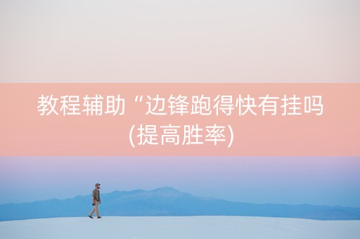 教程辅助“边锋跑得快有挂吗(提高胜率)