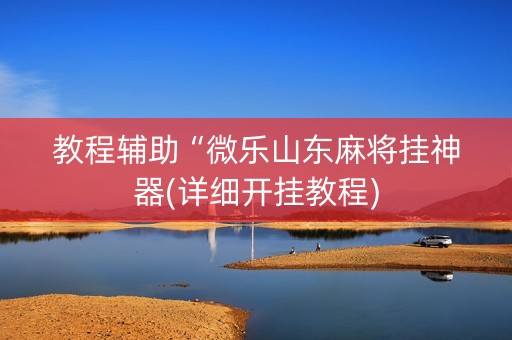 教程辅助“微乐山东麻将挂神器(详细开挂教程)