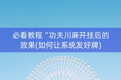 必看教程“功夫川麻开挂后的效果(如何让系统发好牌)
