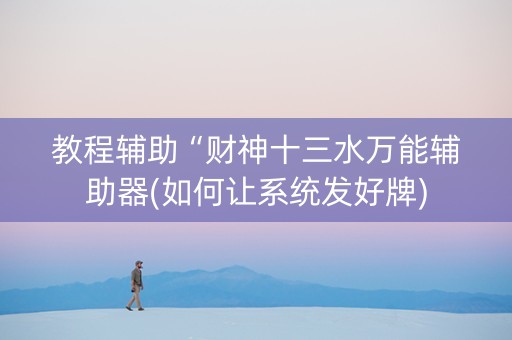 教程辅助“财神十三水万能辅助器(如何让系统发好牌)