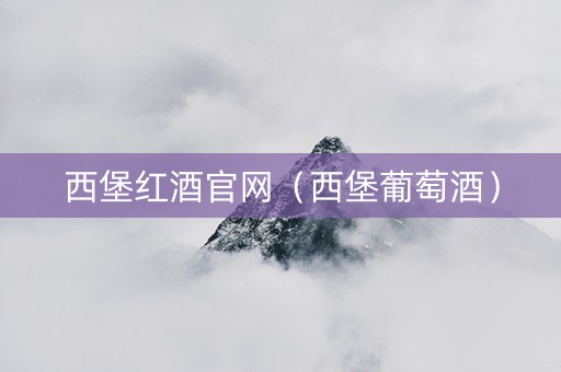 西堡红酒官网（西堡葡萄酒）