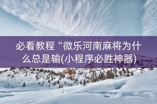 必看教程“微乐河南麻将为什么总是输(小程序必胜神器)