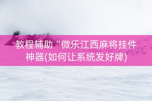 教程辅助“微乐江西麻将挂件神器(如何让系统发好牌)