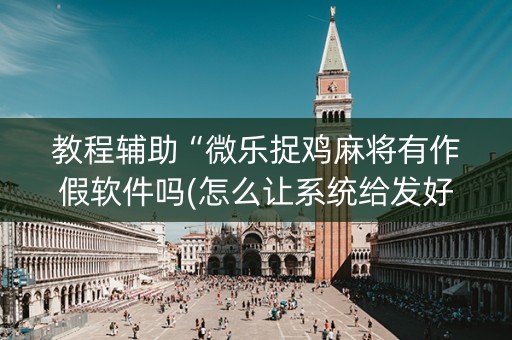 教程辅助“微乐捉鸡麻将有作假软件吗(怎么让系统给发好牌)