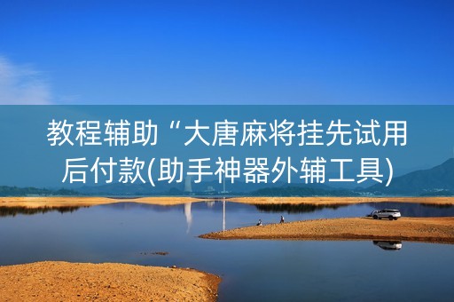 教程辅助“大唐麻将挂先试用后付款(助手神器外辅工具)