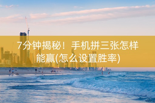 7分钟揭秘！手机拼三张怎样能赢(怎么设置胜率)