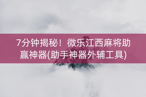 7分钟揭秘！微乐江西麻将助赢神器(助手神器外辅工具)