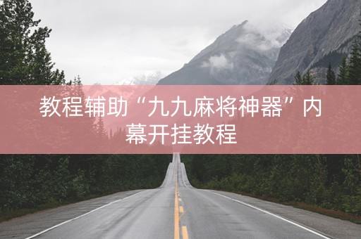 教程辅助“九九麻将神器”内幕开挂教程