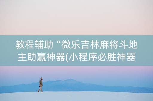 教程辅助“微乐吉林麻将斗地主助赢神器(小程序必胜神器)