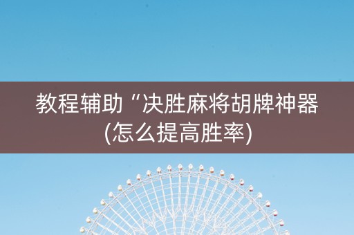 教程辅助“决胜麻将胡牌神器(怎么提高胜率)