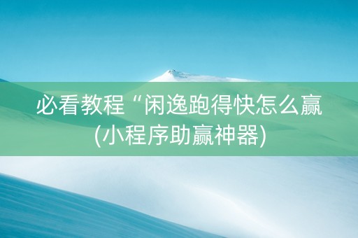 必看教程“闲逸跑得快怎么赢(小程序助赢神器)