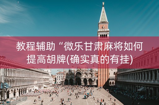 教程辅助“微乐甘肃麻将如何提高胡牌(确实真的有挂)