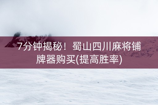 7分钟揭秘！蜀山四川麻将铺牌器购买(提高胜率)