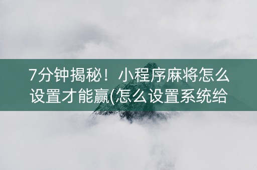 7分钟揭秘！小程序麻将怎么设置才能赢(怎么设置系统给你好牌)