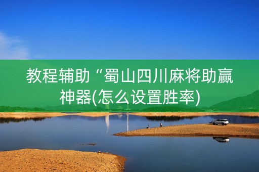 教程辅助“蜀山四川麻将助赢神器(怎么设置胜率)