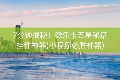 7分钟揭秘！微乐卡五星秘籍挂件神器(小程序必胜神器)