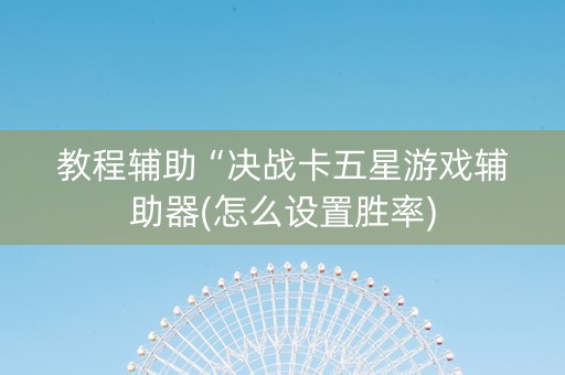教程辅助“决战卡五星游戏辅助器(怎么设置胜率)