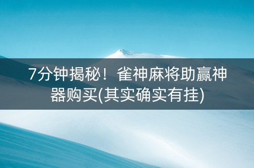 7分钟揭秘！雀神麻将助赢神器购买(其实确实有挂)