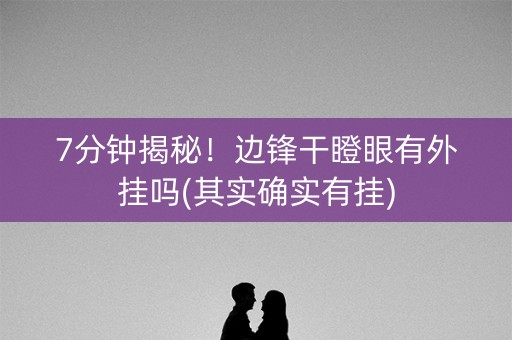 7分钟揭秘！边锋干瞪眼有外挂吗(其实确实有挂)