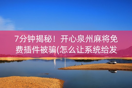 7分钟揭秘！开心泉州麻将免费插件被骗(怎么让系统给发好牌)