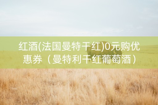 红酒(法国曼特干红)0元购优惠券（曼特利干红葡萄酒）