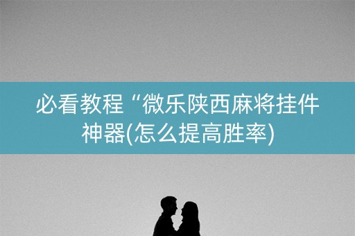 必看教程“微乐陕西麻将挂件神器(怎么提高胜率)