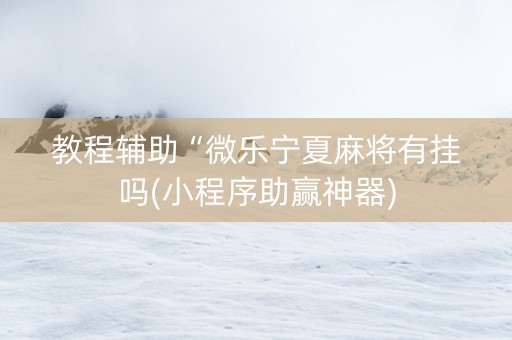 教程辅助“微乐宁夏麻将有挂吗(小程序助赢神器)