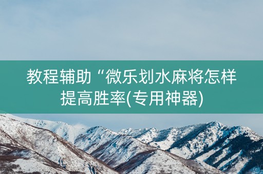 教程辅助“微乐划水麻将怎样提高胜率(专用神器)