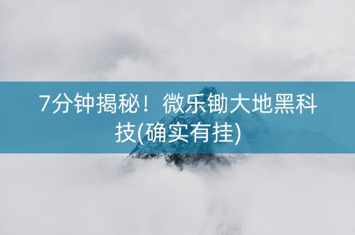 7分钟揭秘！微乐锄大地黑科技(确实有挂)