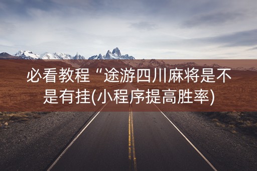 必看教程“途游四川麻将是不是有挂(小程序提高胜率)
