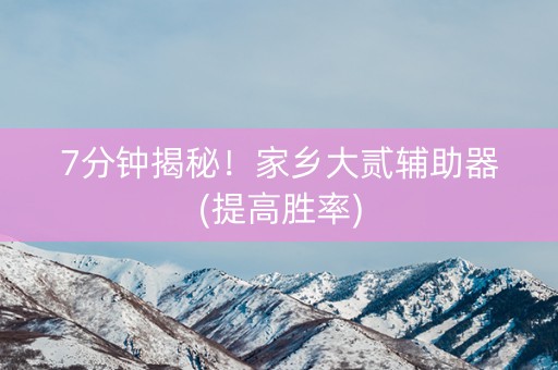 7分钟揭秘！家乡大贰辅助器(提高胜率)