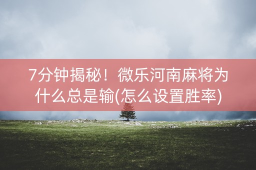 7分钟揭秘！微乐河南麻将为什么总是输(怎么设置胜率)