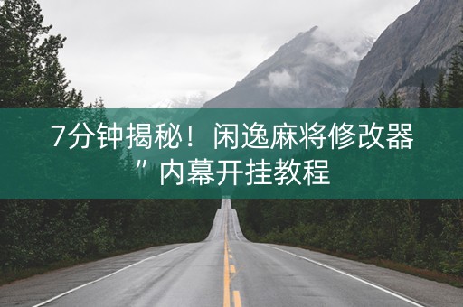 7分钟揭秘！闲逸麻将修改器”内幕开挂教程