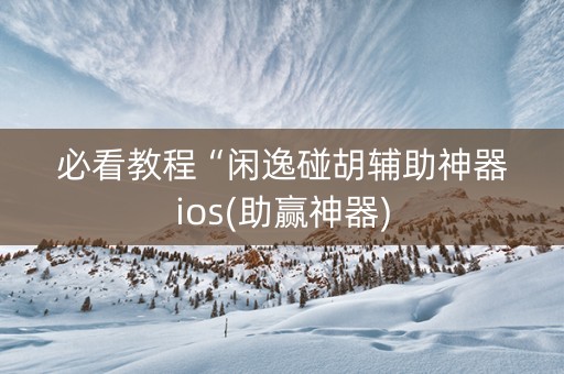 必看教程“闲逸碰胡辅助神器ios(助赢神器)