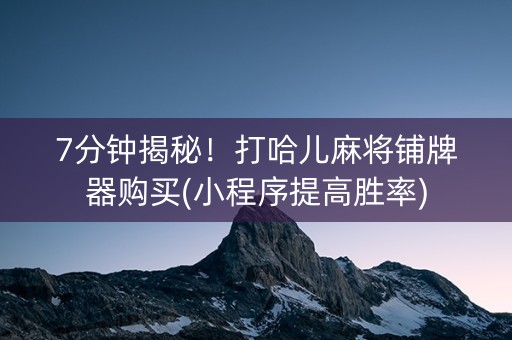 7分钟揭秘！打哈儿麻将铺牌器购买(小程序提高胜率)